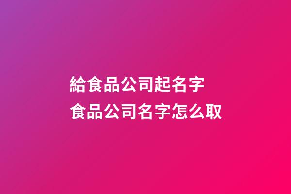 給食品公司起名字 食品公司名字怎么取-第1張-公司起名-玄機派